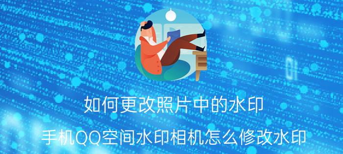 如何更改照片中的水印 手机QQ空间水印相机怎么修改水印？